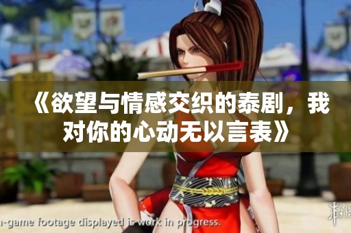 《欲望与情感交织的泰剧，我对你的心动无以言表》