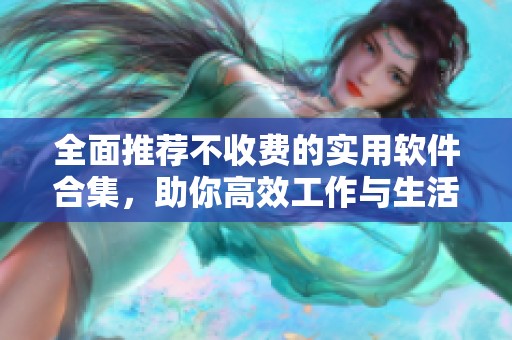 全面推荐不收费的实用软件合集，助你高效工作与生活