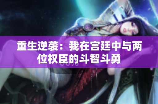 重生逆袭：我在宫廷中与两位权臣的斗智斗勇