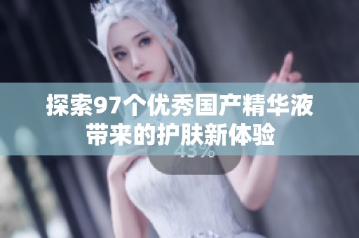探索97个优秀国产精华液带来的护肤新体验