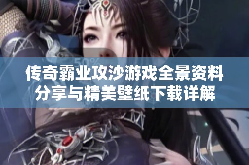 传奇霸业攻沙游戏全景资料分享与精美壁纸下载详解