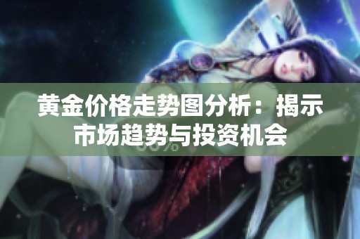 黄金价格走势图分析：揭示市场趋势与投资机会