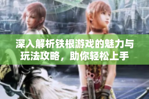 深入解析铁根游戏的魅力与玩法攻略，助你轻松上手