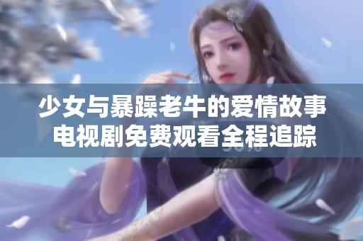少女与暴躁老牛的爱情故事 电视剧免费观看全程追踪