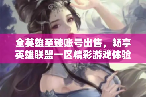 全英雄至臻账号出售，畅享英雄联盟一区精彩游戏体验