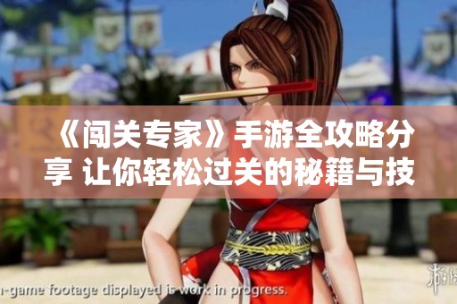 《闯关专家》手游全攻略分享 让你轻松过关的秘籍与技巧解析
