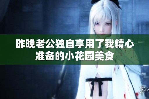 昨晚老公独自享用了我精心准备的小花园美食