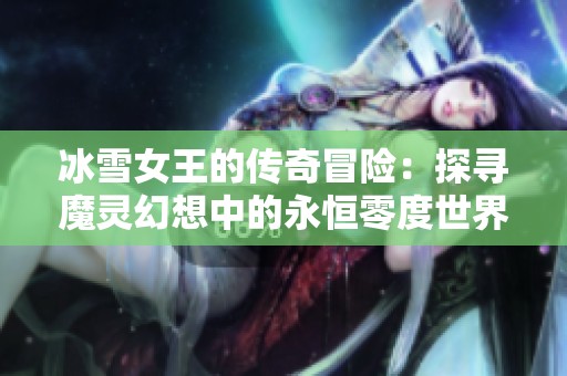 冰雪女王的传奇冒险：探寻魔灵幻想中的永恒零度世界