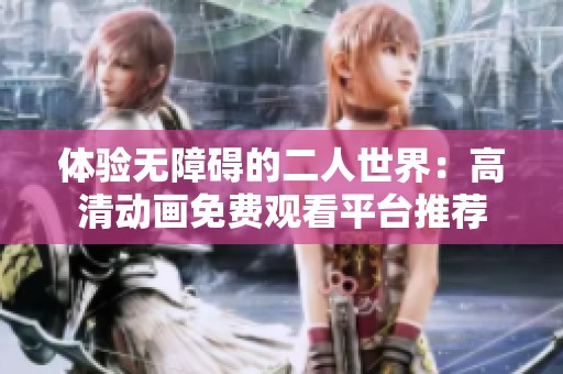 体验无障碍的二人世界：高清动画免费观看平台推荐