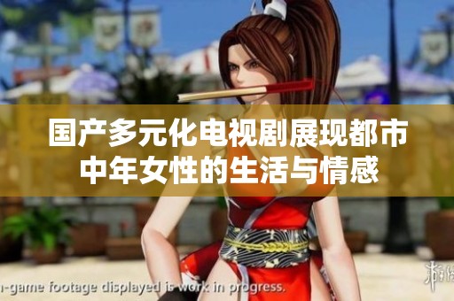 国产多元化电视剧展现都市中年女性的生活与情感