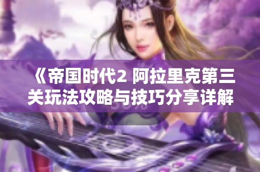 《帝国时代2 阿拉里克第三关玩法攻略与技巧分享详解》
