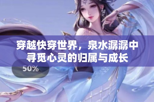 穿越快穿世界，泉水潺潺中寻觅心灵的归属与成长