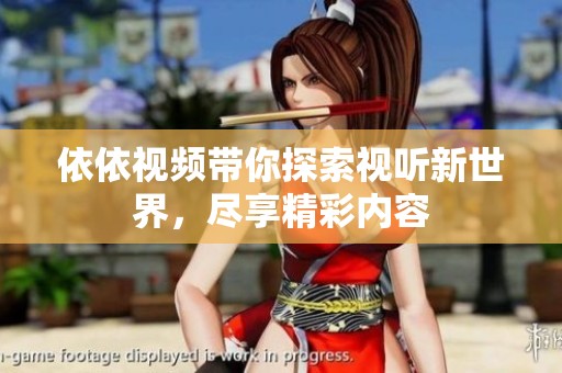 依依视频带你探索视听新世界，尽享精彩内容