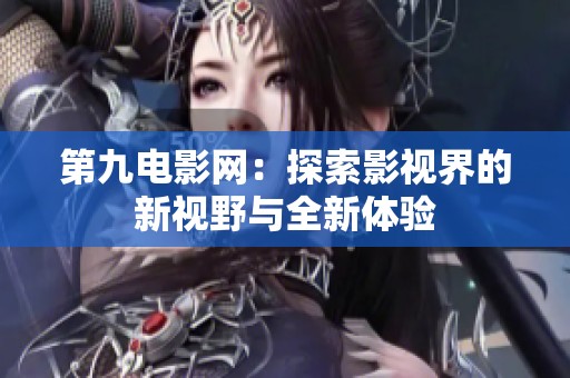第九电影网：探索影视界的新视野与全新体验