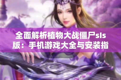 全面解析植物大战僵尸sIs版：手机游戏大全与安装指南