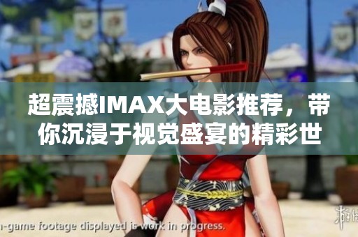 超震撼IMAX大电影推荐，带你沉浸于视觉盛宴的精彩世界