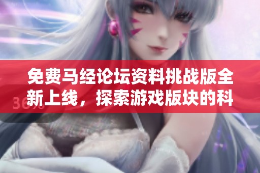 免费马经论坛资料挑战版全新上线，探索游戏版块的科学奥秘