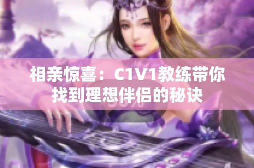 相亲惊喜：C1V1教练带你找到理想伴侣的秘诀