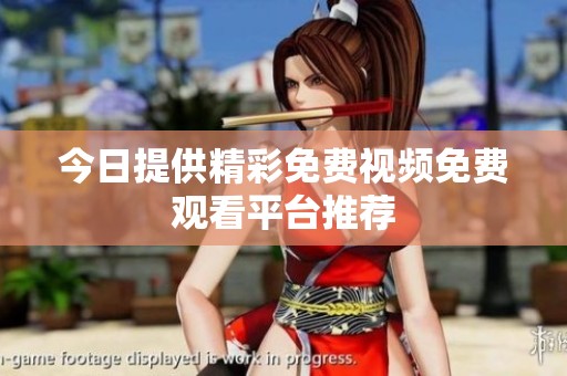 今日提供精彩免费视频免费观看平台推荐