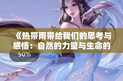 《热带雨带给我们的思考与感悟：自然的力量与生命的启示》