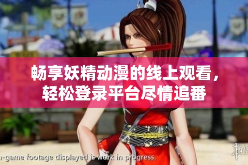 畅享妖精动漫的线上观看，轻松登录平台尽情追番