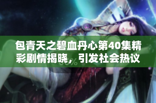 包青天之碧血丹心第40集精彩剧情揭晓，引发社会热议与关注