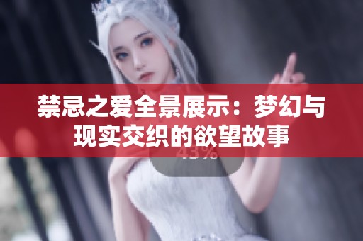 禁忌之爱全景展示：梦幻与现实交织的欲望故事