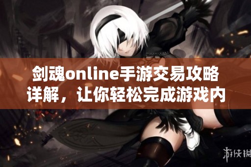 剑魂online手游交易攻略详解，让你轻松完成游戏内交易