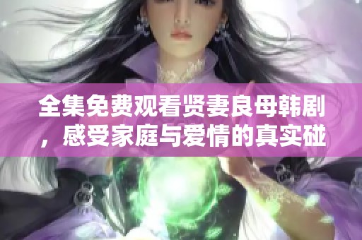全集免费观看贤妻良母韩剧，感受家庭与爱情的真实碰撞