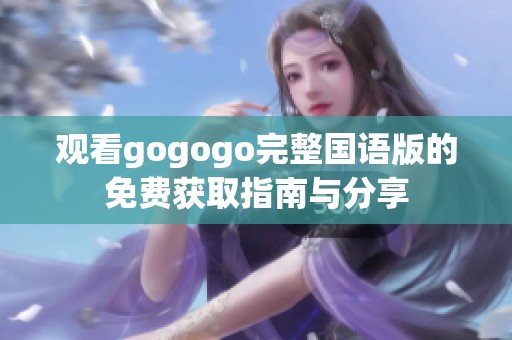 观看gogogo完整国语版的免费获取指南与分享