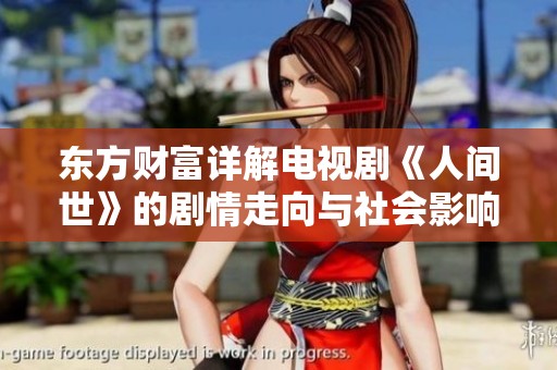 东方财富详解电视剧《人间世》的剧情走向与社会影响分析
