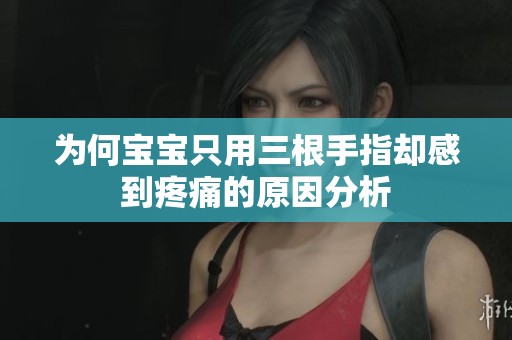 为何宝宝只用三根手指却感到疼痛的原因分析