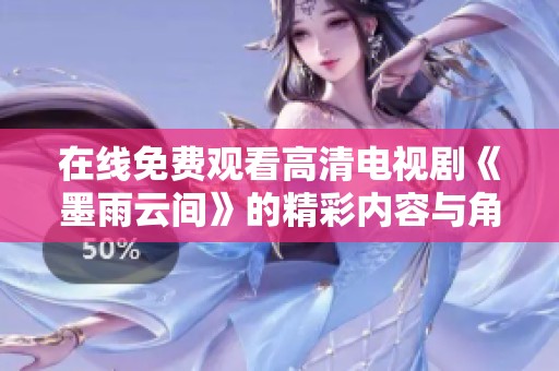 在线免费观看高清电视剧《墨雨云间》的精彩内容与角色解析
