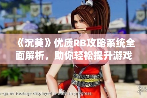 《沉芙》优质RB攻略系统全面解析，助你轻松提升游戏体验