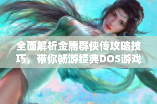 全面解析金庸群侠传攻略技巧，带你畅游经典DOS游戏世界