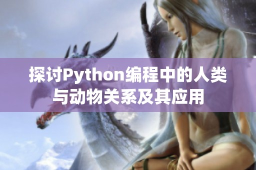 探讨Python编程中的人类与动物关系及其应用
