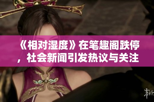 《相对湿度》在笔趣阁跌停，社会新闻引发热议与关注