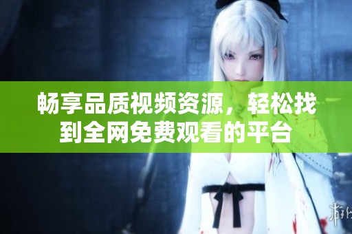 畅享品质视频资源，轻松找到全网免费观看的平台