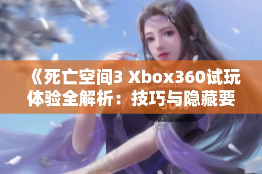 《死亡空间3 Xbox360试玩体验全解析：技巧与隐藏要素详解》