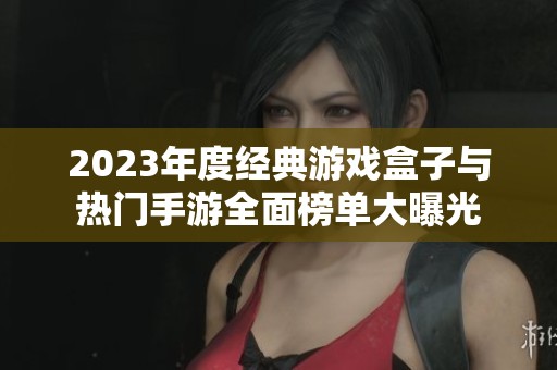 2023年度经典游戏盒子与热门手游全面榜单大曝光