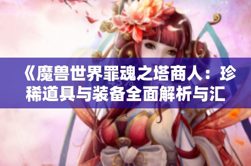 《魔兽世界罪魂之塔商人：珍稀道具与装备全面解析与汇总》