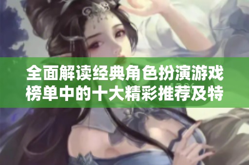 全面解读经典角色扮演游戏榜单中的十大精彩推荐及特点分析