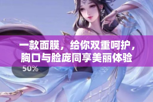 一款面膜，给你双重呵护，胸口与脸庞同享美丽体验