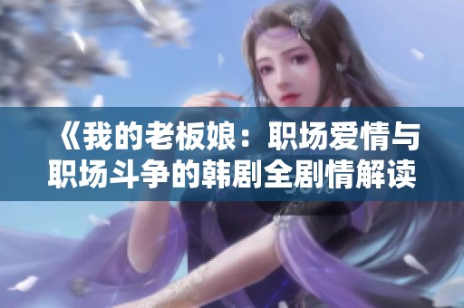 《我的老板娘：职场爱情与职场斗争的韩剧全剧情解读》