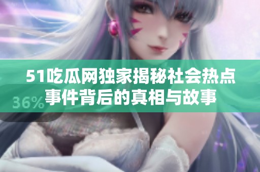 51吃瓜网独家揭秘社会热点事件背后的真相与故事