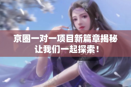京圈一对一项目新篇章揭秘 让我们一起探索！
