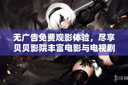 无广告免费观影体验，尽享贝贝影院丰富电影与电视剧资源