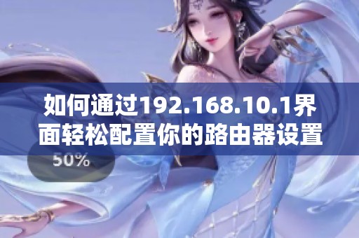 如何通过192.168.10.1界面轻松配置你的路由器设置