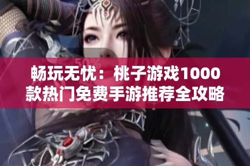 畅玩无忧：桃子游戏1000款热门免费手游推荐全攻略