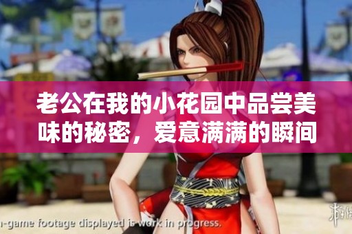 老公在我的小花园中品尝美味的秘密，爱意满满的瞬间